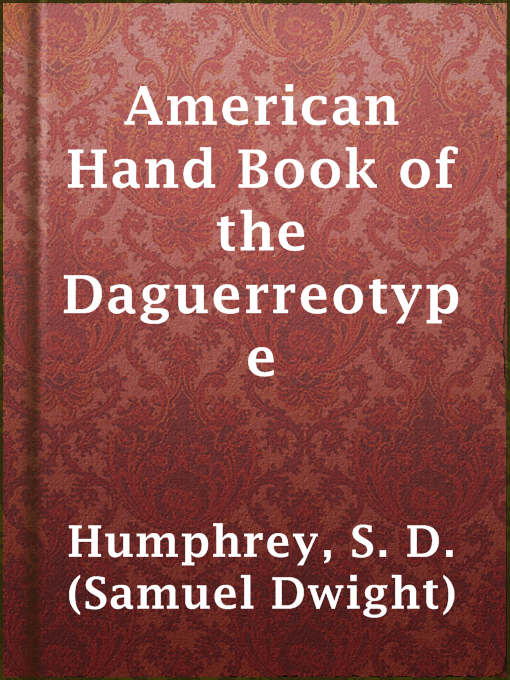 S. D. (Samuel Dwight) Humphrey创作的American Hand Book of the Daguerreotype作品的详细信息 - 可供借阅
